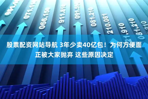 股票配資網(wǎng)站導(dǎo)航 3年少賣40億包！為何方便面正被大家拋棄 這些原因決定