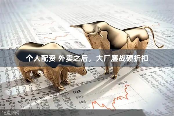 個人配資 外賣之后，大廠鏖戰(zhàn)硬折扣